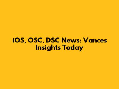 iOS, OSC, DSC News: Vance's Insights Today