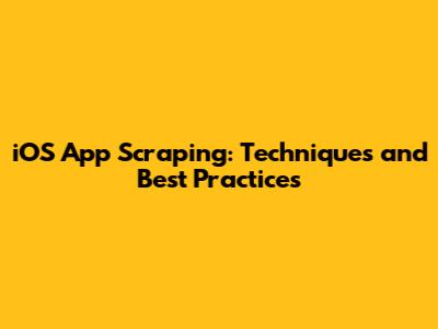 iOS App Scraping: Techniques and Best Practices