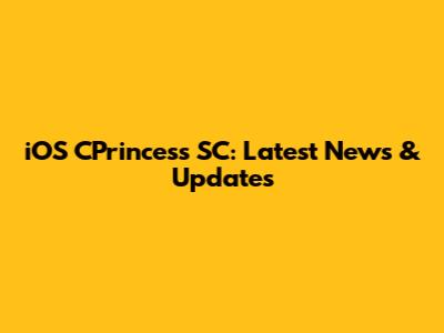 iOS CPrincess SC: Latest News & Updates