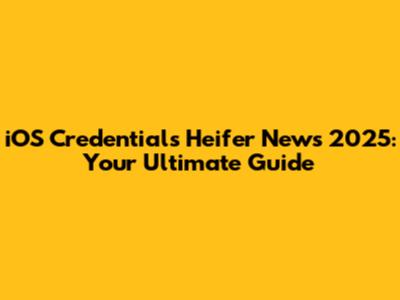 iOS Credentials Heifer News 2025: Your Ultimate Guide