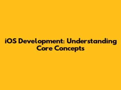 iOS Development: Understanding Core Concepts