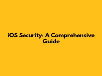 iOS Security: A Comprehensive Guide