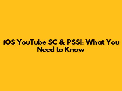 iOS YouTube SC & PSSI: What You Need to Know