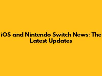 iOS and Nintendo Switch News: The Latest Updates