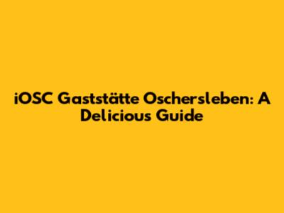 iOSC Gaststätte Oschersleben: A Delicious Guide