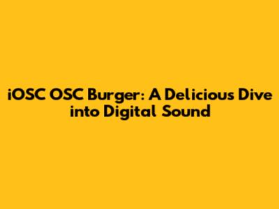 iOSC OSC Burger: A Delicious Dive into Digital Sound