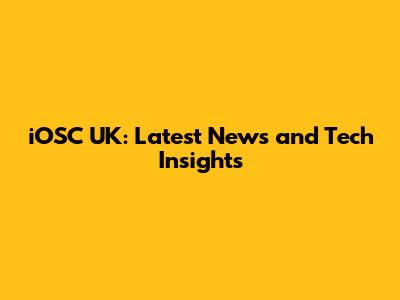 iOSC UK: Latest News and Tech Insights