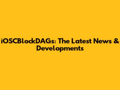 iOSCBlockDAGs: The Latest News & Developments
