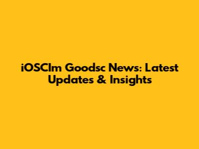 iOSCI'm Goodsc News: Latest Updates & Insights