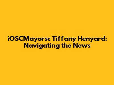 iOSCMayorsc Tiffany Henyard: Navigating the News
