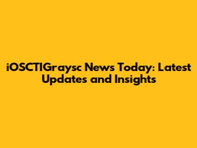 iOSCTIGraysc News Today: Latest Updates and Insights