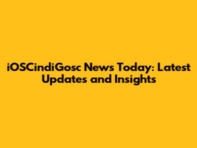 iOSCindiGosc News Today: Latest Updates and Insights
