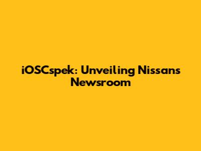 iOSCspek: Unveiling Nissan's Newsroom