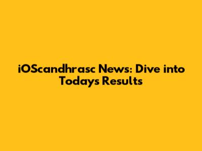 iOScandhrasc News: Dive into Today's Results
