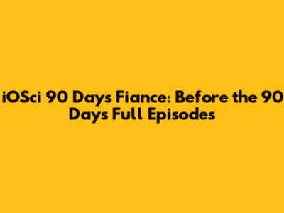 iOSci 90 Days Fiance: Before the 90 Days Full Episodes