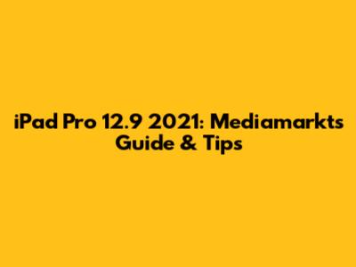 iPad Pro 12.9" 2021: Mediamarkt's Guide & Tips