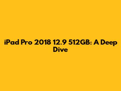 iPad Pro 2018 12.9" 512GB: A Deep Dive