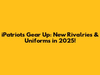 iPatriots Gear Up: New Rivalries & Uniforms in 2025!