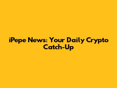 iPepe News: Your Daily Crypto Catch-Up