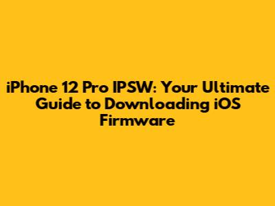 iPhone 12 Pro IPSW: Your Ultimate Guide to Downloading iOS Firmware