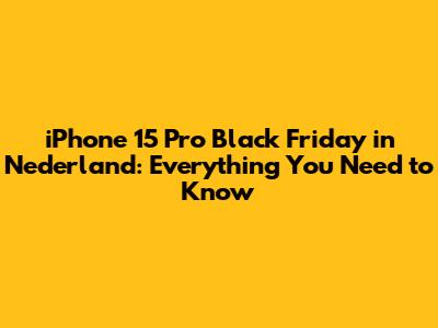 iPhone 15 Pro Black Friday in Nederland: Everything You Need to Know