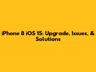 iPhone 8 iOS 15: Upgrade, Issues, & Solutions