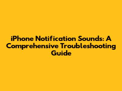 iPhone Notification Sounds: A Comprehensive Troubleshooting Guide