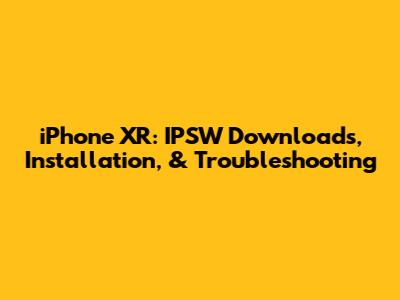 iPhone XR: IPSW Downloads, Installation, & Troubleshooting