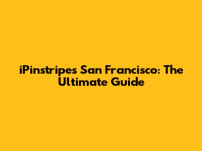 iPinstripes San Francisco: The Ultimate Guide