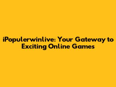iPopulerwinlive: Your Gateway to Exciting Online Games