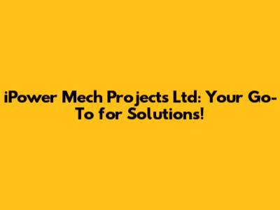 iPower Mech Projects Ltd: Your Go-To for Solutions!