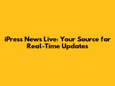 iPress News Live: Your Source for Real-Time Updates