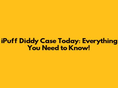 iPuff Diddy Case Today: Everything You Need to Know!