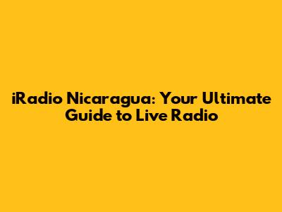 iRadio Nicaragua: Your Ultimate Guide to Live Radio