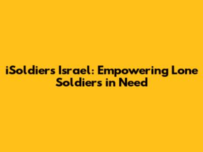 iSoldiers Israel: Empowering Lone Soldiers in Need