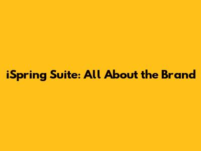 iSpring Suite: All About the Brand