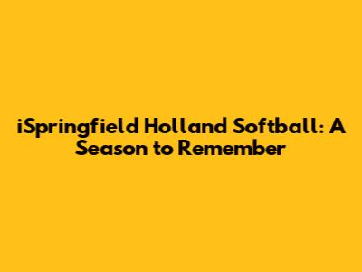 iSpringfield Holland Softball: A Season to Remember