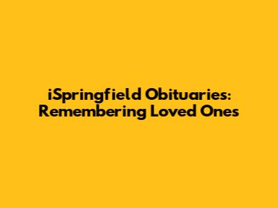 iSpringfield Obituaries: Remembering Loved Ones
