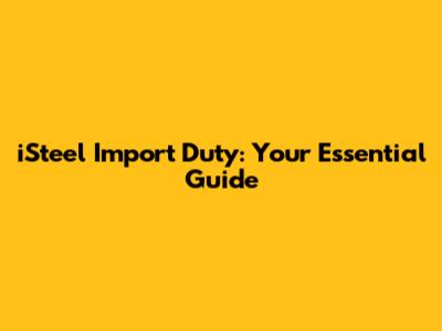 iSteel Import Duty: Your Essential Guide