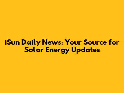 iSun Daily News: Your Source for Solar Energy Updates