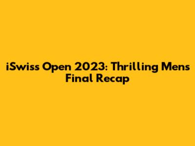 iSwiss Open 2023: Thrilling Men's Final Recap