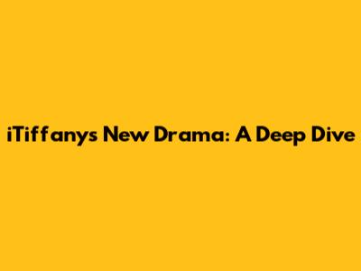 iTiffany's New Drama: A Deep Dive