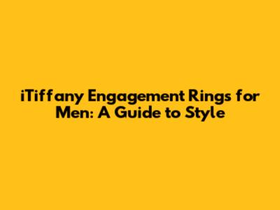 iTiffany Engagement Rings for Men: A Guide to Style