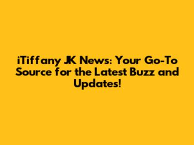 iTiffany JK News: Your Go-To Source for the Latest Buzz and Updates!