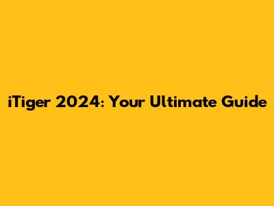 iTiger 2024: Your Ultimate Guide