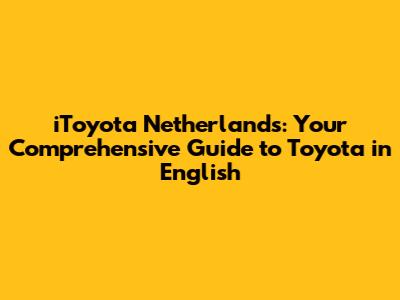 iToyota Netherlands: Your Comprehensive Guide to Toyota in English