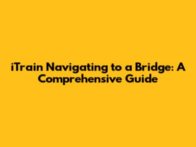 iTrain Navigating to a Bridge: A Comprehensive Guide