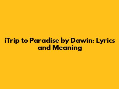 iTrip to Paradise by Dawin: Lyrics and Meaning