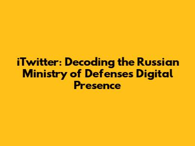 iTwitter: Decoding the Russian Ministry of Defense's Digital Presence