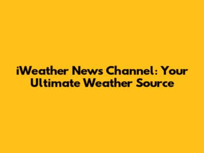 iWeather News Channel: Your Ultimate Weather Source
